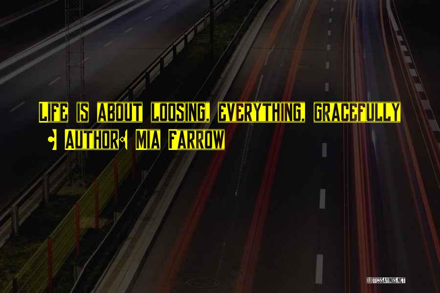 Mia Farrow Quotes: Life Is About Loosing, Everything, Gracefully