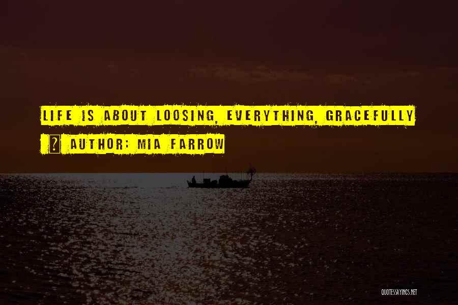 Mia Farrow Quotes: Life Is About Loosing, Everything, Gracefully