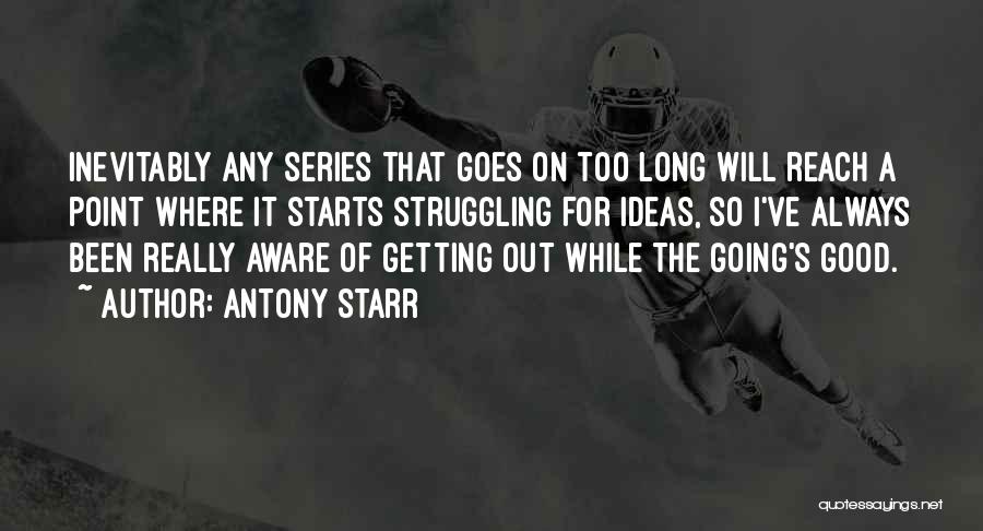 Antony Starr Quotes: Inevitably Any Series That Goes On Too Long Will Reach A Point Where It Starts Struggling For Ideas, So I've