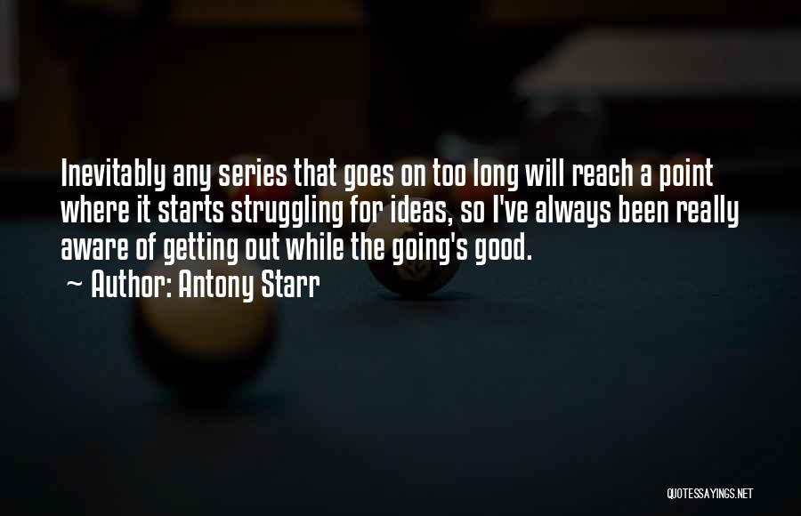 Antony Starr Quotes: Inevitably Any Series That Goes On Too Long Will Reach A Point Where It Starts Struggling For Ideas, So I've