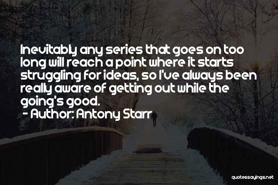 Antony Starr Quotes: Inevitably Any Series That Goes On Too Long Will Reach A Point Where It Starts Struggling For Ideas, So I've