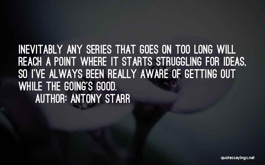 Antony Starr Quotes: Inevitably Any Series That Goes On Too Long Will Reach A Point Where It Starts Struggling For Ideas, So I've