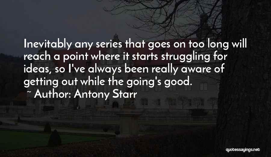 Antony Starr Quotes: Inevitably Any Series That Goes On Too Long Will Reach A Point Where It Starts Struggling For Ideas, So I've