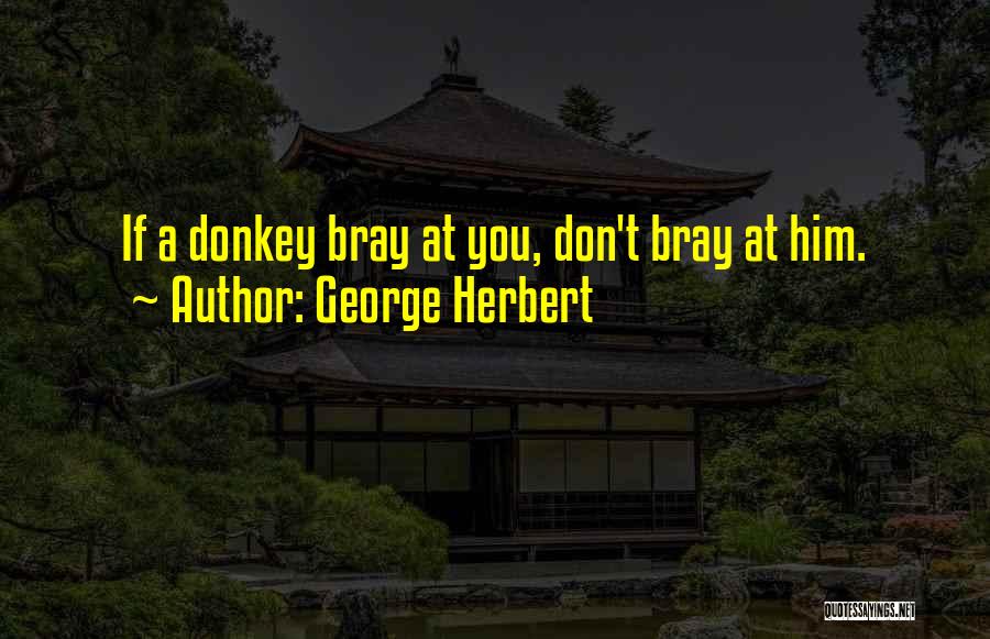 George Herbert Quotes: If A Donkey Bray At You, Don't Bray At Him.