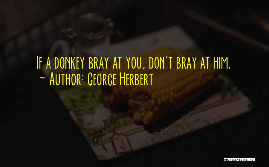 George Herbert Quotes: If A Donkey Bray At You, Don't Bray At Him.