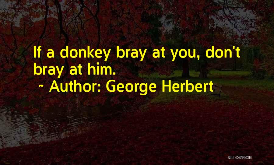 George Herbert Quotes: If A Donkey Bray At You, Don't Bray At Him.