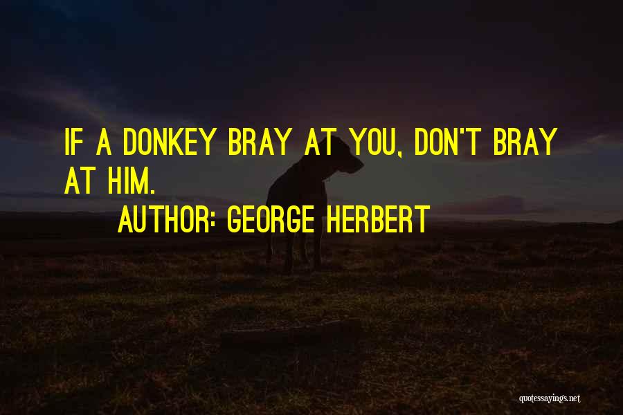 George Herbert Quotes: If A Donkey Bray At You, Don't Bray At Him.