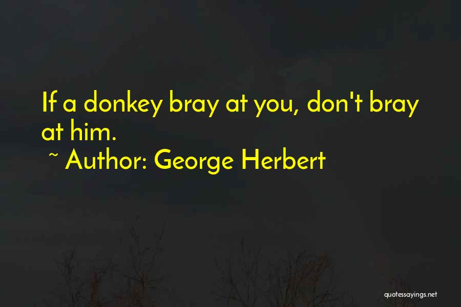 George Herbert Quotes: If A Donkey Bray At You, Don't Bray At Him.