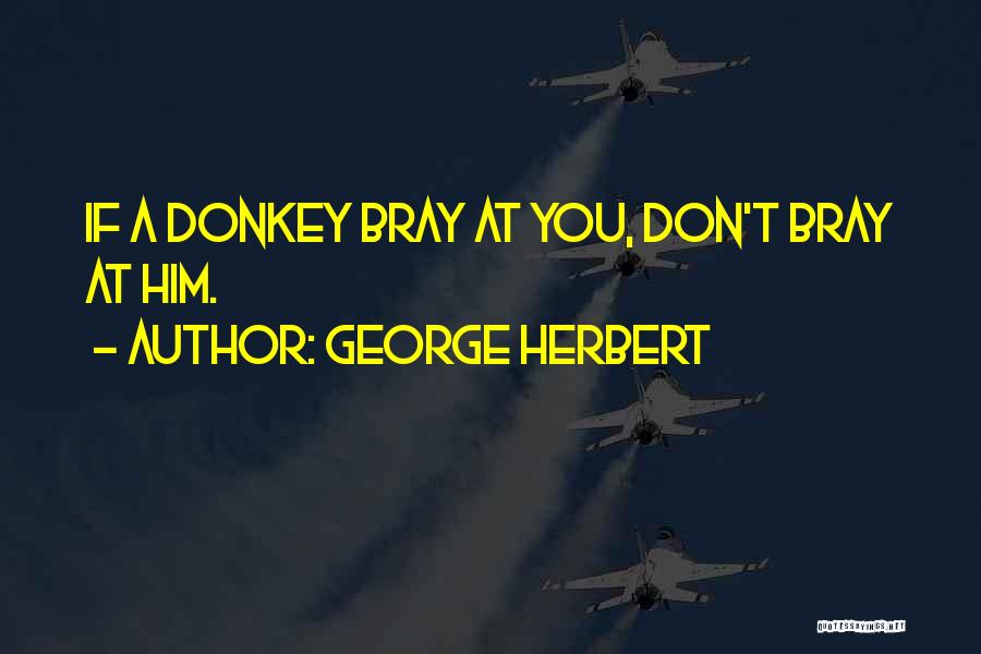 George Herbert Quotes: If A Donkey Bray At You, Don't Bray At Him.