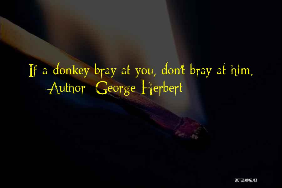 George Herbert Quotes: If A Donkey Bray At You, Don't Bray At Him.