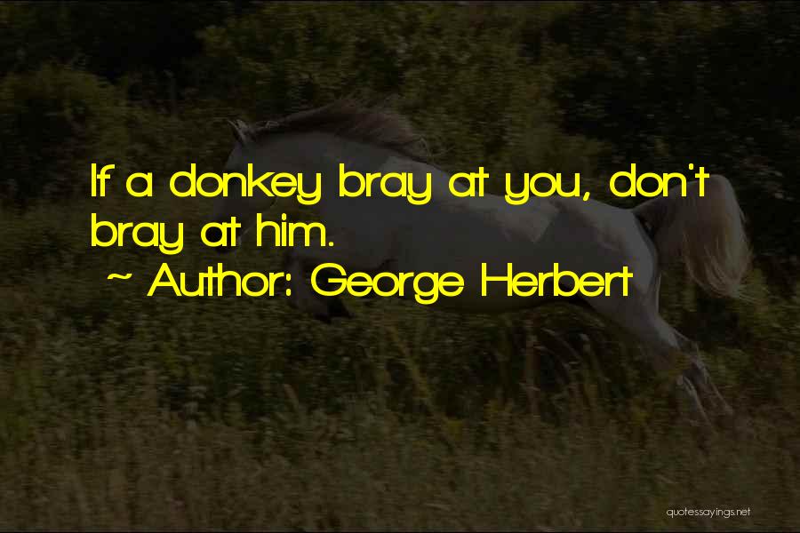 George Herbert Quotes: If A Donkey Bray At You, Don't Bray At Him.