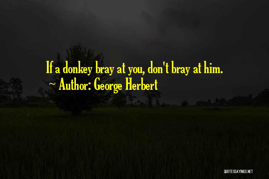 George Herbert Quotes: If A Donkey Bray At You, Don't Bray At Him.