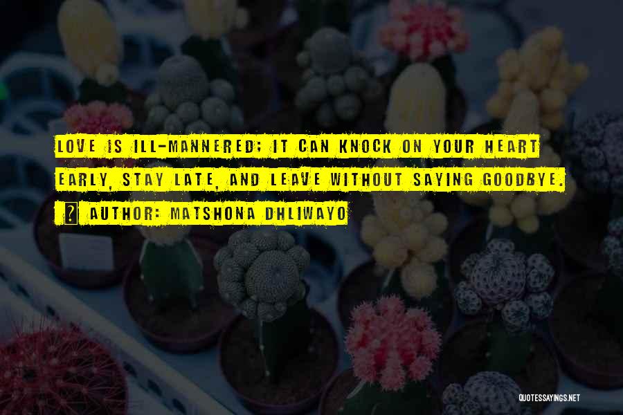 Matshona Dhliwayo Quotes: Love Is Ill-mannered; It Can Knock On Your Heart Early, Stay Late, And Leave Without Saying Goodbye.