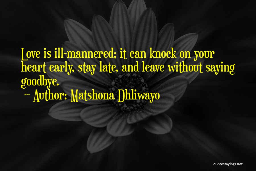 Matshona Dhliwayo Quotes: Love Is Ill-mannered; It Can Knock On Your Heart Early, Stay Late, And Leave Without Saying Goodbye.