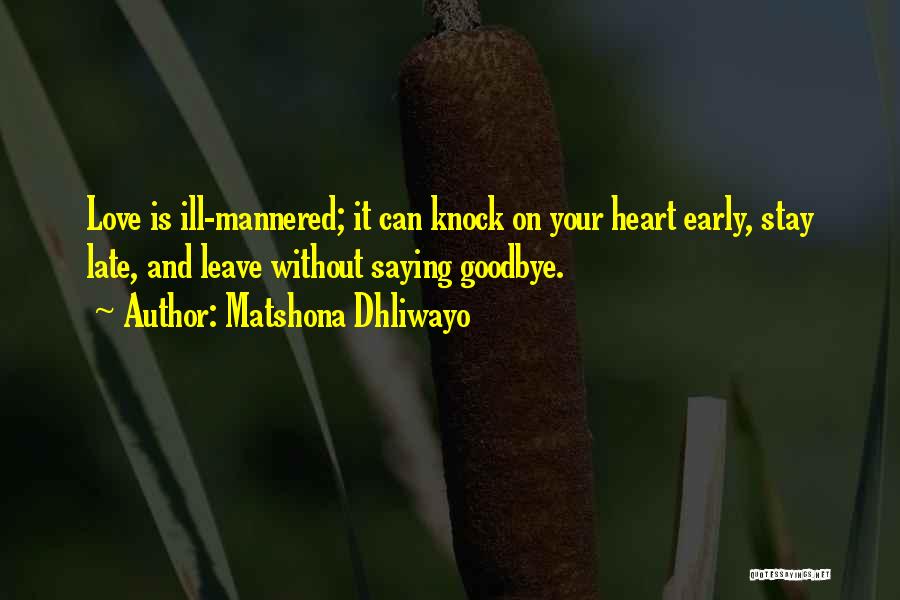 Matshona Dhliwayo Quotes: Love Is Ill-mannered; It Can Knock On Your Heart Early, Stay Late, And Leave Without Saying Goodbye.