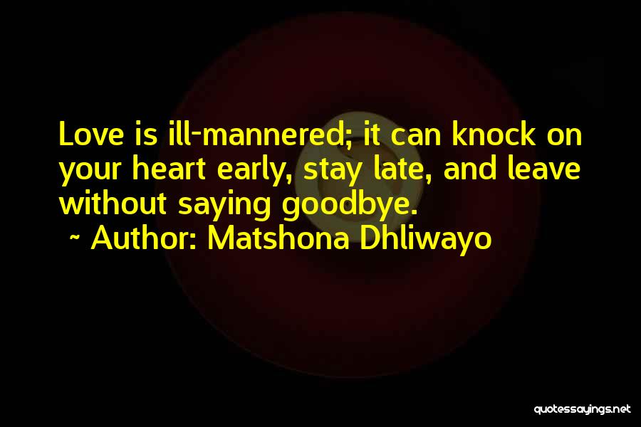 Matshona Dhliwayo Quotes: Love Is Ill-mannered; It Can Knock On Your Heart Early, Stay Late, And Leave Without Saying Goodbye.