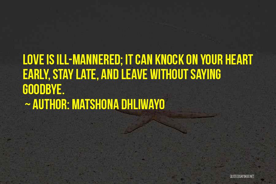 Matshona Dhliwayo Quotes: Love Is Ill-mannered; It Can Knock On Your Heart Early, Stay Late, And Leave Without Saying Goodbye.