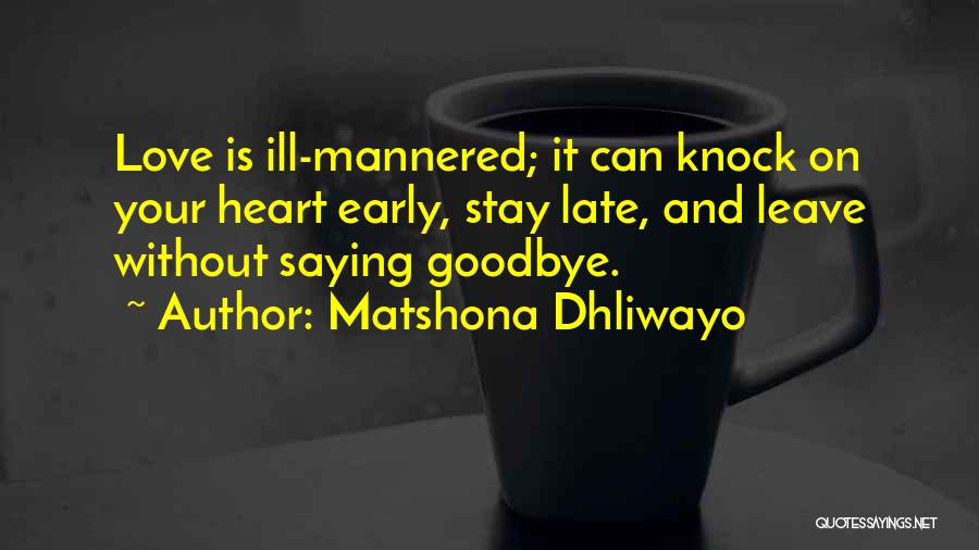 Matshona Dhliwayo Quotes: Love Is Ill-mannered; It Can Knock On Your Heart Early, Stay Late, And Leave Without Saying Goodbye.