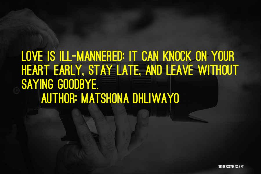 Matshona Dhliwayo Quotes: Love Is Ill-mannered; It Can Knock On Your Heart Early, Stay Late, And Leave Without Saying Goodbye.