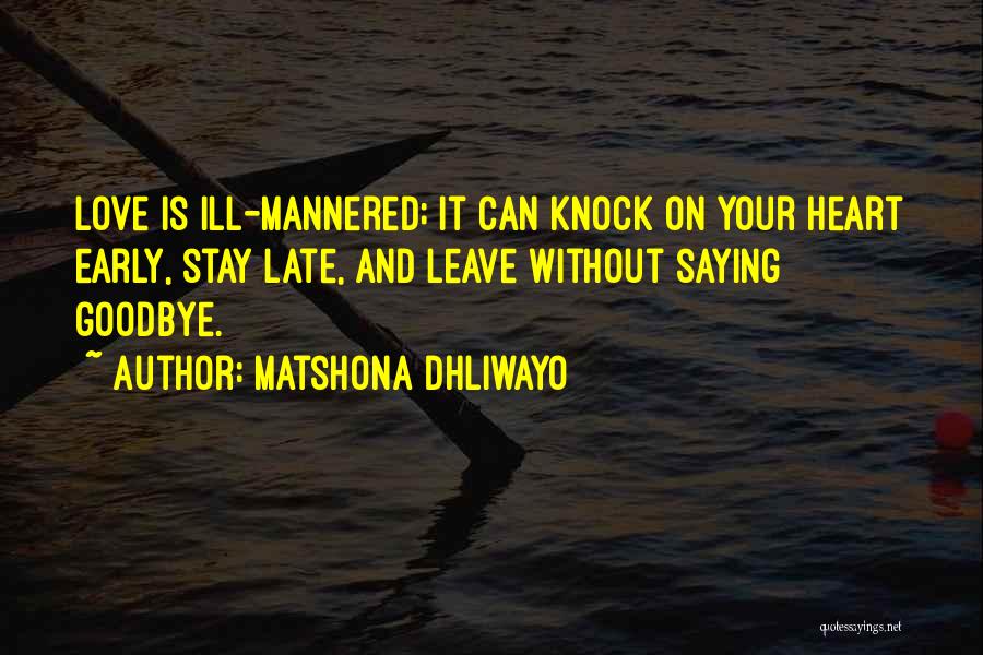 Matshona Dhliwayo Quotes: Love Is Ill-mannered; It Can Knock On Your Heart Early, Stay Late, And Leave Without Saying Goodbye.