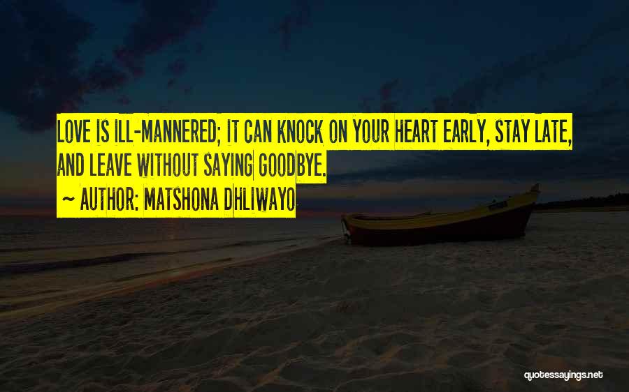 Matshona Dhliwayo Quotes: Love Is Ill-mannered; It Can Knock On Your Heart Early, Stay Late, And Leave Without Saying Goodbye.