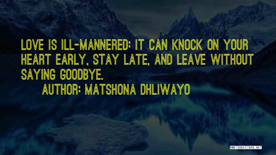 Matshona Dhliwayo Quotes: Love Is Ill-mannered; It Can Knock On Your Heart Early, Stay Late, And Leave Without Saying Goodbye.