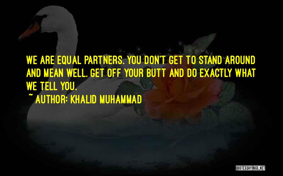 Khalid Muhammad Quotes: We Are Equal Partners. You Don't Get To Stand Around And Mean Well. Get Off Your Butt And Do Exactly