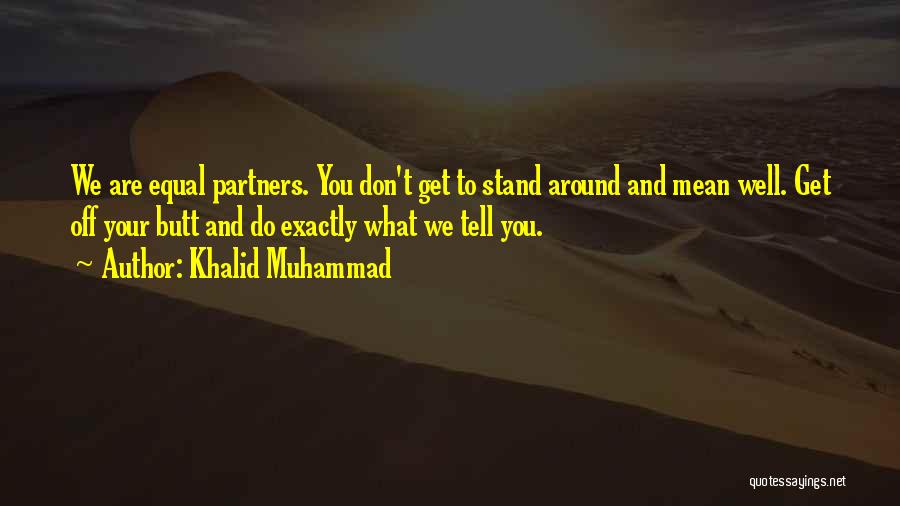 Khalid Muhammad Quotes: We Are Equal Partners. You Don't Get To Stand Around And Mean Well. Get Off Your Butt And Do Exactly