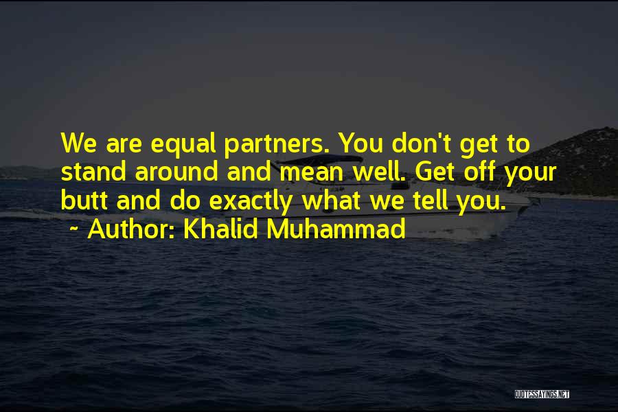 Khalid Muhammad Quotes: We Are Equal Partners. You Don't Get To Stand Around And Mean Well. Get Off Your Butt And Do Exactly