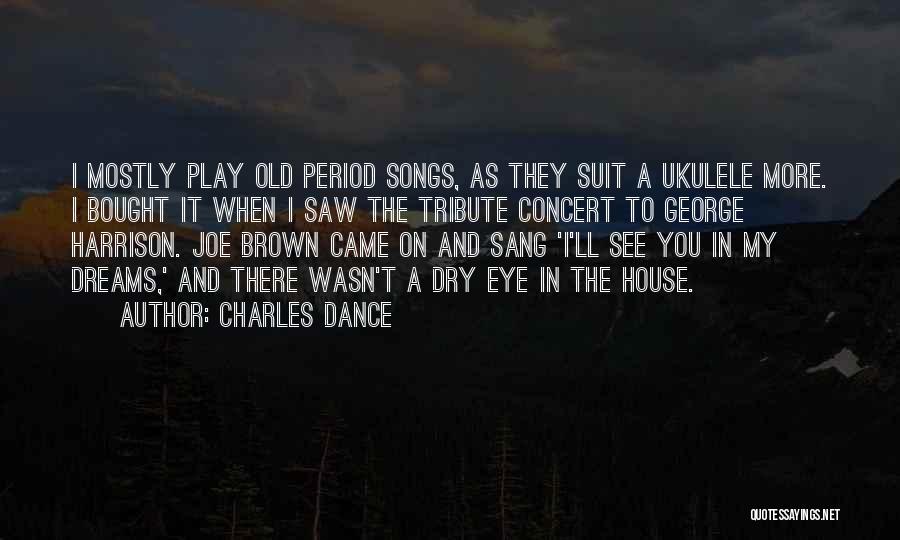 Charles Dance Quotes: I Mostly Play Old Period Songs, As They Suit A Ukulele More. I Bought It When I Saw The Tribute