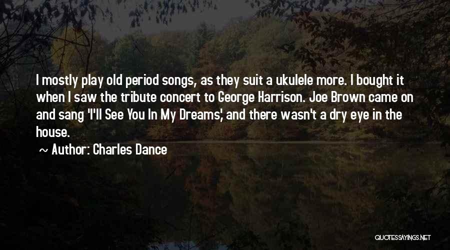 Charles Dance Quotes: I Mostly Play Old Period Songs, As They Suit A Ukulele More. I Bought It When I Saw The Tribute