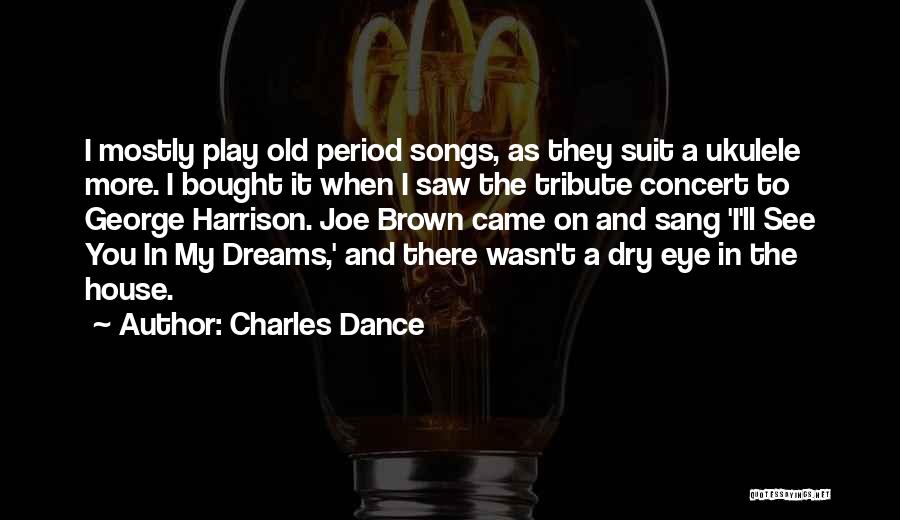 Charles Dance Quotes: I Mostly Play Old Period Songs, As They Suit A Ukulele More. I Bought It When I Saw The Tribute