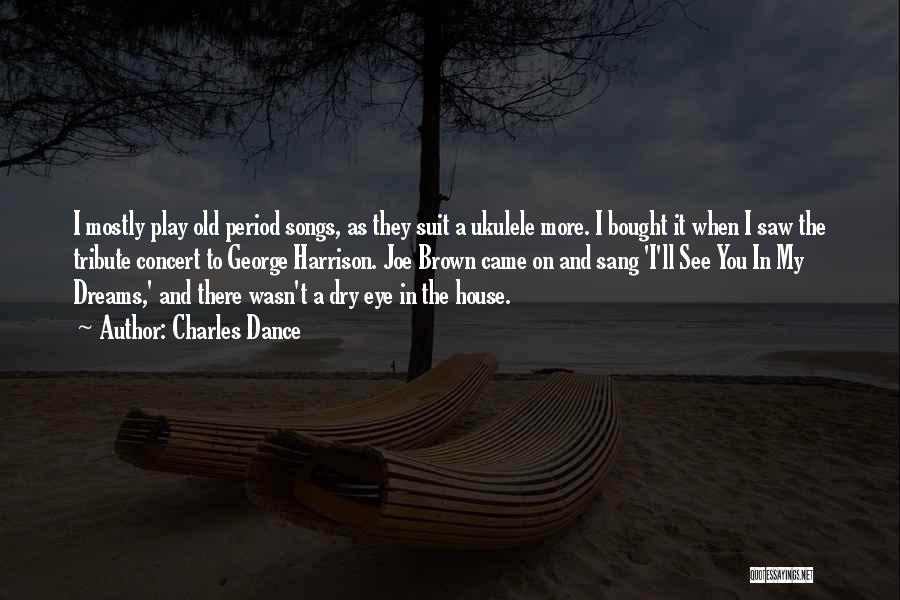 Charles Dance Quotes: I Mostly Play Old Period Songs, As They Suit A Ukulele More. I Bought It When I Saw The Tribute