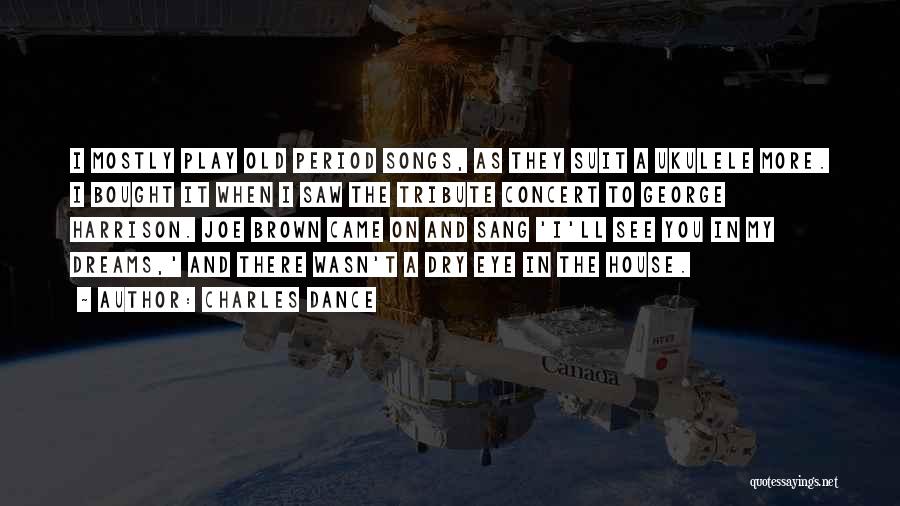 Charles Dance Quotes: I Mostly Play Old Period Songs, As They Suit A Ukulele More. I Bought It When I Saw The Tribute