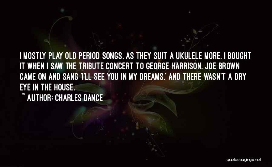 Charles Dance Quotes: I Mostly Play Old Period Songs, As They Suit A Ukulele More. I Bought It When I Saw The Tribute