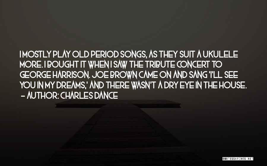 Charles Dance Quotes: I Mostly Play Old Period Songs, As They Suit A Ukulele More. I Bought It When I Saw The Tribute