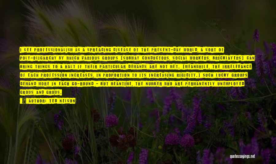 Ted Nelson Quotes: I See Professionalism As A Spreading Disease Of The Present-day World, A Sort Of Poly-oligarchy By Which Various Groups (subway