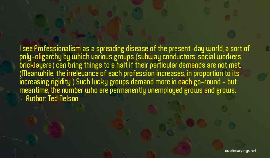 Ted Nelson Quotes: I See Professionalism As A Spreading Disease Of The Present-day World, A Sort Of Poly-oligarchy By Which Various Groups (subway