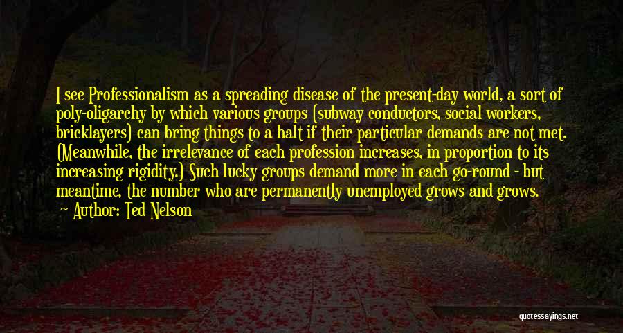 Ted Nelson Quotes: I See Professionalism As A Spreading Disease Of The Present-day World, A Sort Of Poly-oligarchy By Which Various Groups (subway