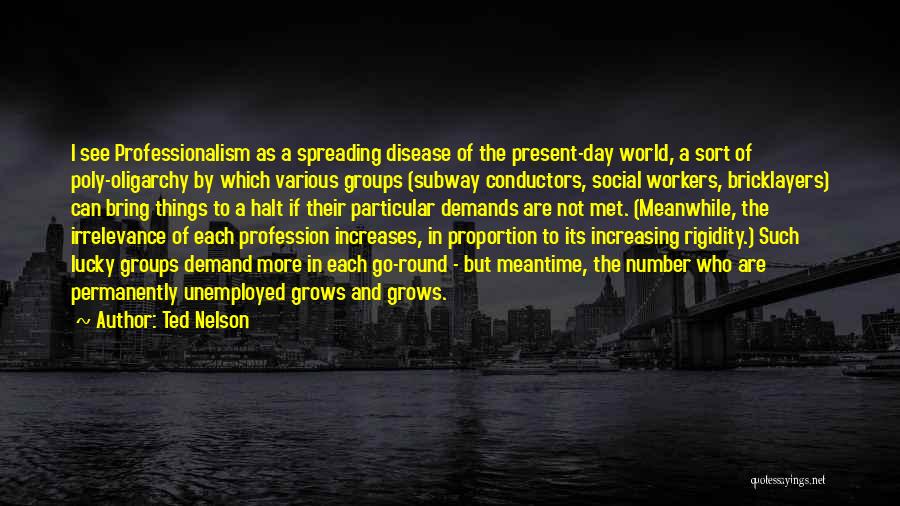 Ted Nelson Quotes: I See Professionalism As A Spreading Disease Of The Present-day World, A Sort Of Poly-oligarchy By Which Various Groups (subway