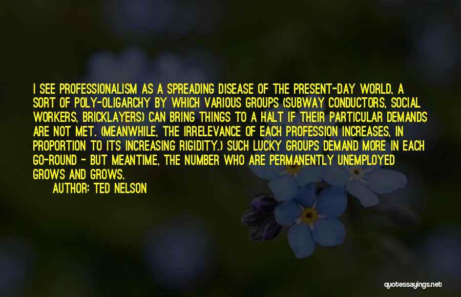Ted Nelson Quotes: I See Professionalism As A Spreading Disease Of The Present-day World, A Sort Of Poly-oligarchy By Which Various Groups (subway