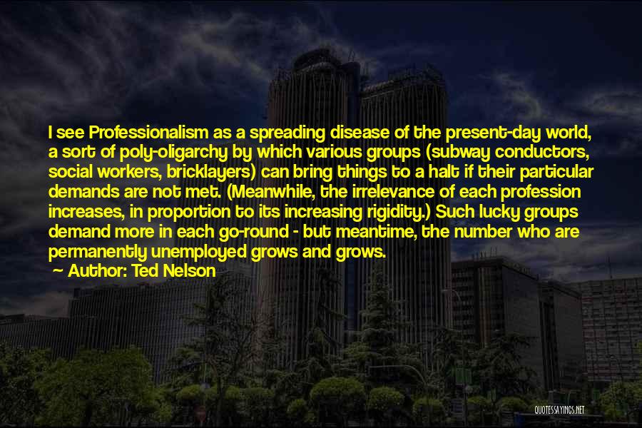 Ted Nelson Quotes: I See Professionalism As A Spreading Disease Of The Present-day World, A Sort Of Poly-oligarchy By Which Various Groups (subway