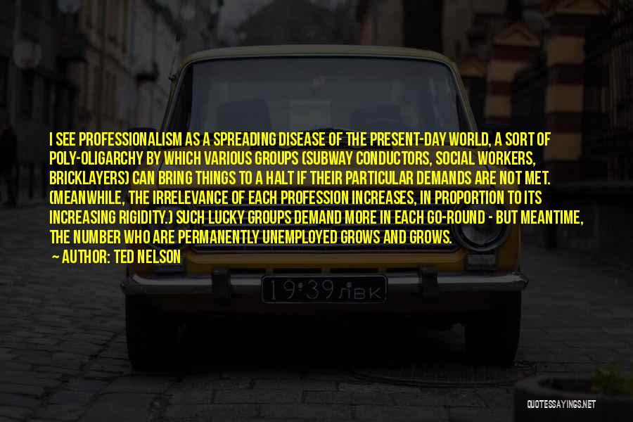 Ted Nelson Quotes: I See Professionalism As A Spreading Disease Of The Present-day World, A Sort Of Poly-oligarchy By Which Various Groups (subway