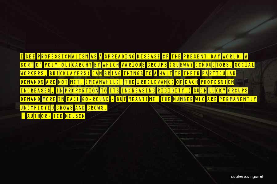 Ted Nelson Quotes: I See Professionalism As A Spreading Disease Of The Present-day World, A Sort Of Poly-oligarchy By Which Various Groups (subway