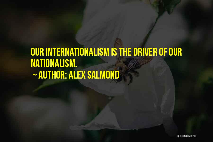 Alex Salmond Quotes: Our Internationalism Is The Driver Of Our Nationalism.