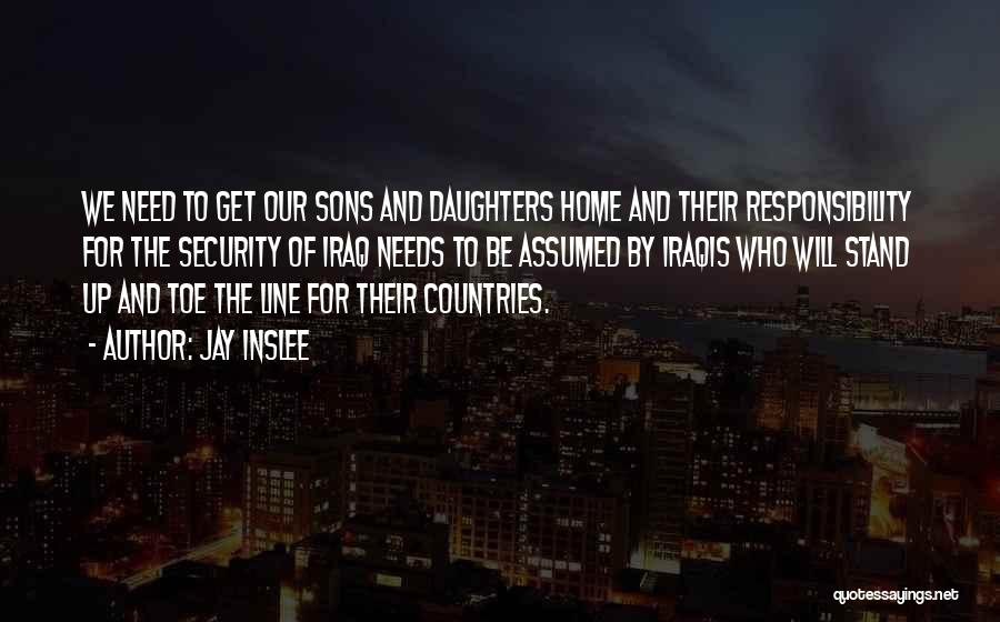 Jay Inslee Quotes: We Need To Get Our Sons And Daughters Home And Their Responsibility For The Security Of Iraq Needs To Be