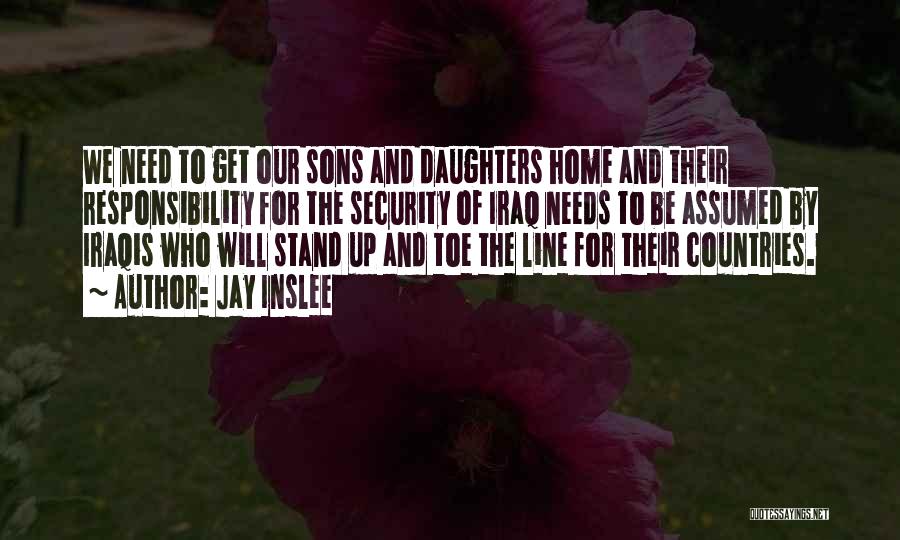 Jay Inslee Quotes: We Need To Get Our Sons And Daughters Home And Their Responsibility For The Security Of Iraq Needs To Be