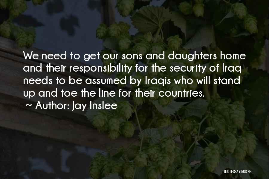 Jay Inslee Quotes: We Need To Get Our Sons And Daughters Home And Their Responsibility For The Security Of Iraq Needs To Be