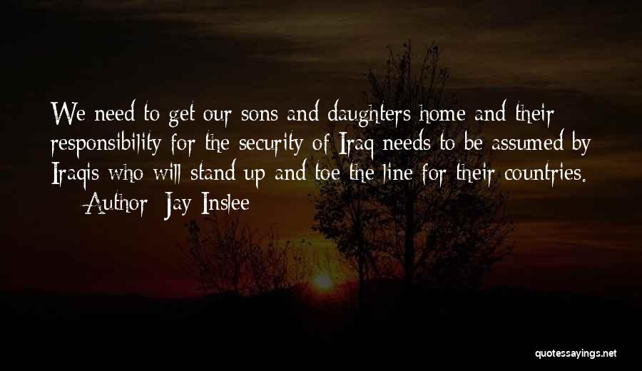 Jay Inslee Quotes: We Need To Get Our Sons And Daughters Home And Their Responsibility For The Security Of Iraq Needs To Be
