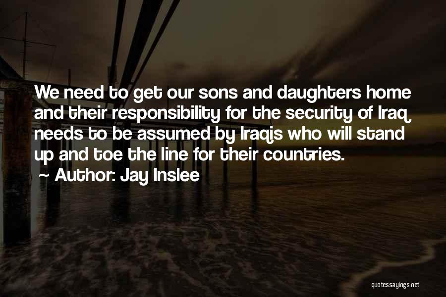 Jay Inslee Quotes: We Need To Get Our Sons And Daughters Home And Their Responsibility For The Security Of Iraq Needs To Be